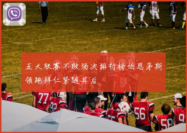 五大联赛不败场次排行榜伯恩茅斯领跑拜仁紧随其后