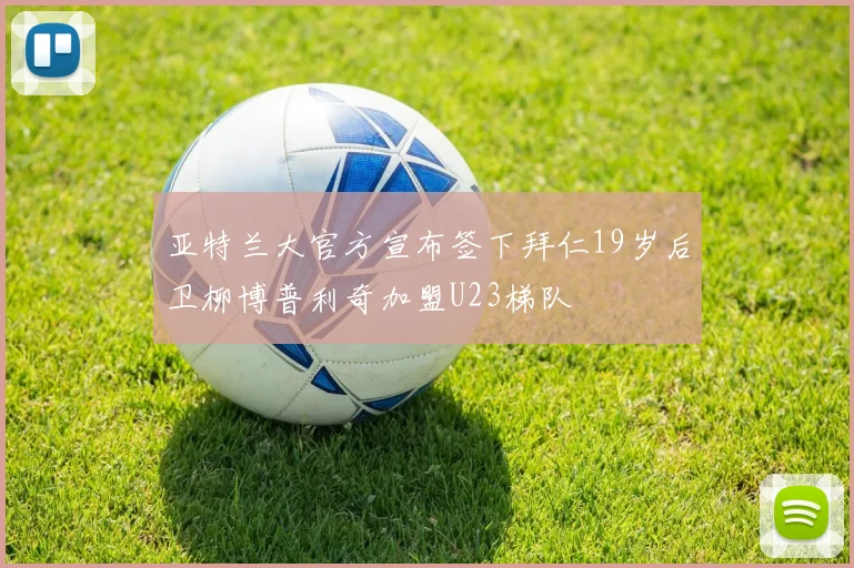 亚特兰大官方宣布签下拜仁19岁后卫柳博普利奇加盟U23梯队