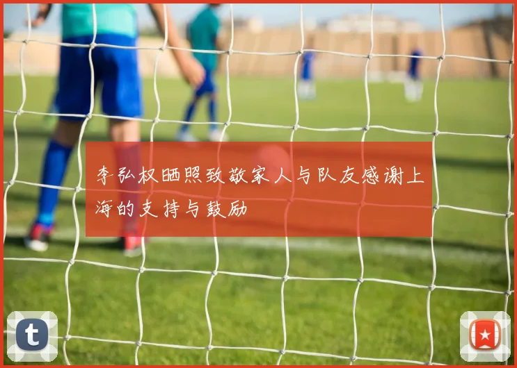 李弘权晒照致敬家人与队友感谢上海的支持与鼓励