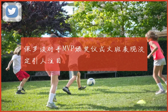 保罗谈对手MVP颁奖仪式文班表现淡定引人注目