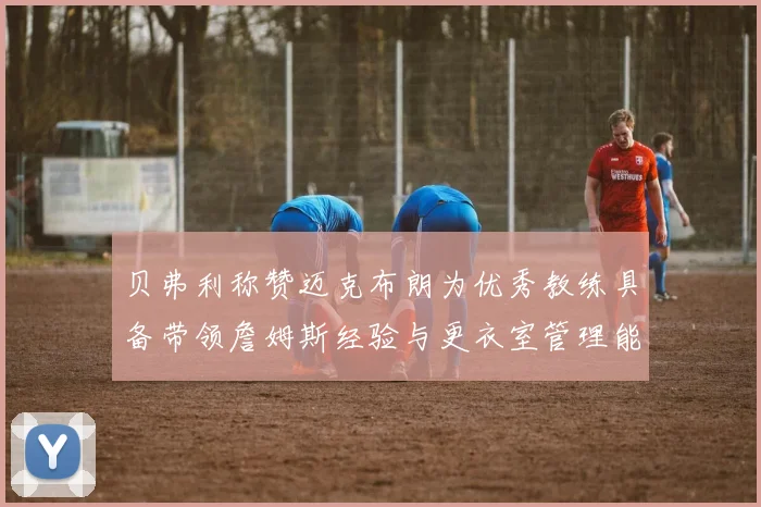 贝弗利称赞迈克布朗为优秀教练具备带领詹姆斯经验与更衣室管理能力
